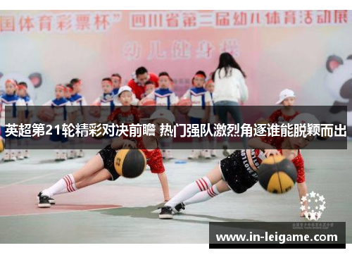 英超第21轮精彩对决前瞻 热门强队激烈角逐谁能脱颖而出