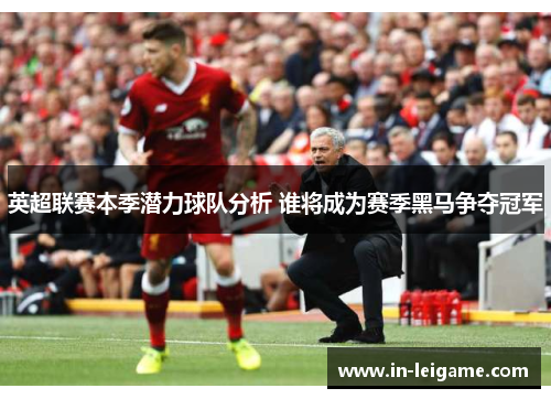 英超联赛本季潜力球队分析 谁将成为赛季黑马争夺冠军