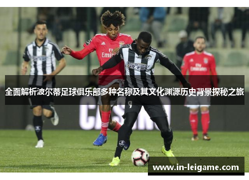 全面解析波尔蒂足球俱乐部多种名称及其文化渊源历史背景探秘之旅