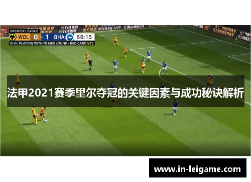 法甲2021赛季里尔夺冠的关键因素与成功秘诀解析 法甲2021赛季里尔夺冠的关键因素与成功秘诀解析