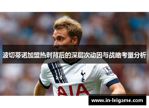 波切蒂诺加盟热刺背后的深层次动因与战略考量分析 波切蒂诺加盟热刺背后的深层次动因与战略考量分析