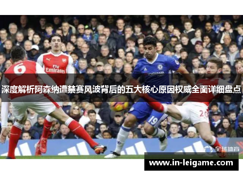 深度解析阿森纳遭禁赛风波背后的五大核心原因权威全面详细盘点