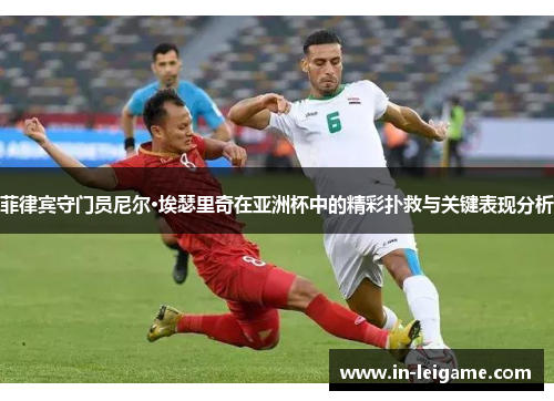 菲律宾守门员尼尔·埃瑟里奇在亚洲杯中的精彩扑救与关键表现分析 菲律宾守门员尼尔·埃瑟里奇在亚洲杯中的精彩扑救与关键表现分析