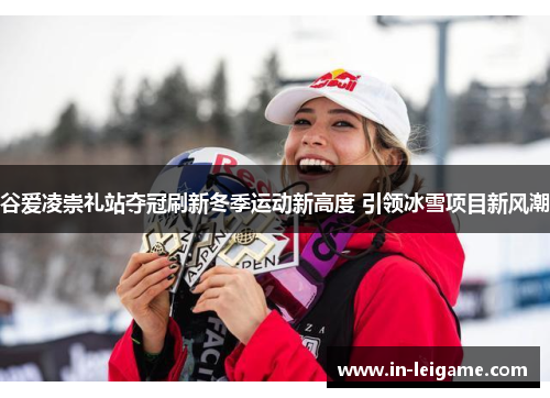 谷爱凌崇礼站夺冠刷新冬季运动新高度 引领冰雪项目新风潮 谷爱凌崇礼站夺冠刷新冬季运动新高度 引领冰雪项目新风潮