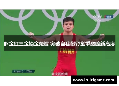 赵金红三金摘金荣耀 突破自我攀登举重巅峰新高度 赵金红三金摘金荣耀 突破自我攀登举重巅峰新高度