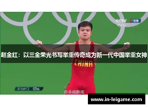 赵金红:以三金荣光书写举重传奇成为新一代中国举重女神 赵金红:以三金荣光书写举重传奇成为新一代中国举重女神