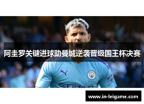 阿圭罗关键进球助曼城逆袭晋级国王杯决赛 阿圭罗关键进球助曼城逆袭晋级国王杯决赛