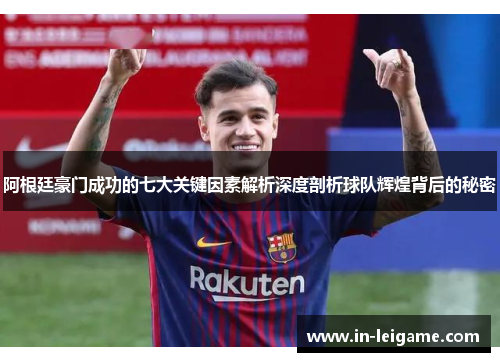 阿根廷豪门成功的七大关键因素解析深度剖析球队辉煌背后的秘密 阿根廷豪门成功的七大关键因素解析深度剖析球队辉煌背后的秘密