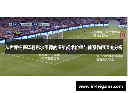 从世界杯赛场看巴尔韦德的多维战术价值与体系作用深度分析 从世界杯赛场看巴尔韦德的多维战术价值与体系作用深度分析