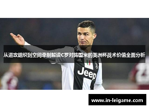 从进攻组织到空间牵制解读C罗对阵国米的美洲杯战术价值全面分析 从进攻组织到空间牵制解读C罗对阵国米的美洲杯战术价值全面分析