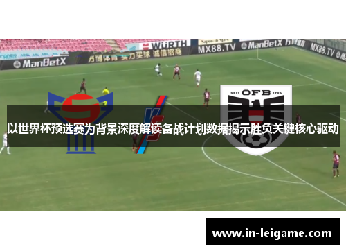 以世界杯预选赛为背景深度解读备战计划数据揭示胜负关键核心驱动 以世界杯预选赛为背景深度解读备战计划数据揭示胜负关键核心驱动
