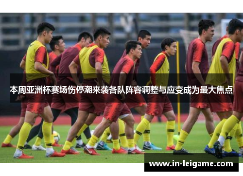 本周亚洲杯赛场伤停潮来袭各队阵容调整与应变成为最大焦点 本周亚洲杯赛场伤停潮来袭各队阵容调整与应变成为最大焦点