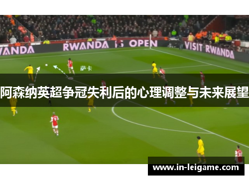 阿森纳英超争冠失利后的心理调整与未来展望 阿森纳英超争冠失利后的心理调整与未来展望