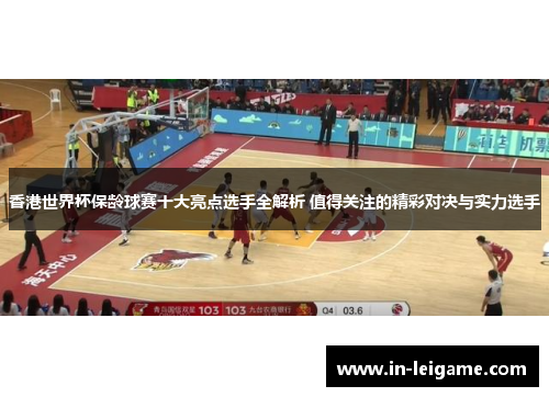 香港世界杯保龄球赛十大亮点选手全解析 值得关注的精彩对决与实力选手