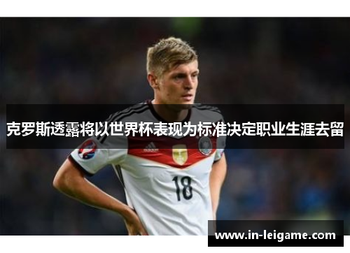 克罗斯透露将以世界杯表现为标准决定职业生涯去留