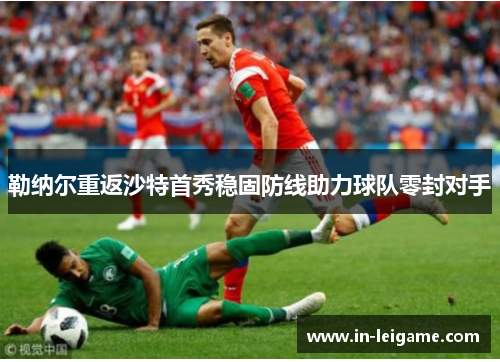 勒纳尔重返沙特首秀稳固防线助力球队零封对手