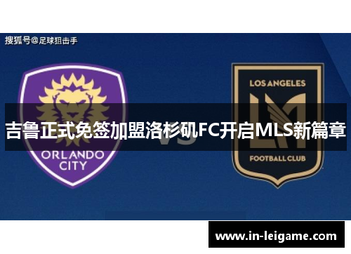 吉鲁正式免签加盟洛杉矶FC开启MLS新篇章