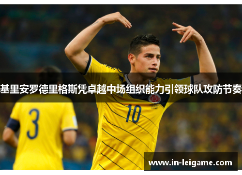 基里安罗德里格斯凭卓越中场组织能力引领球队攻防节奏