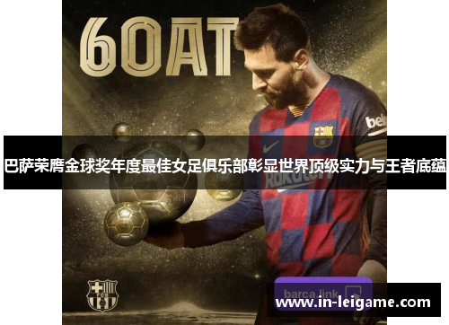 巴萨荣膺金球奖年度最佳女足俱乐部彰显世界顶级实力与王者底蕴 巴萨荣膺金球奖年度最佳女足俱乐部彰显世界顶级实力与王者底蕴