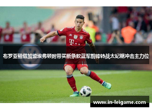 布罗亚租借加盟埃弗顿附带买断条款蓝军前锋转战太妃糖冲击主力位 布罗亚租借加盟埃弗顿附带买断条款蓝军前锋转战太妃糖冲击主力位