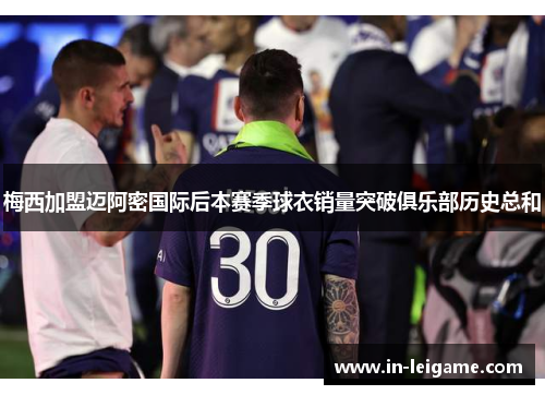 梅西加盟迈阿密国际后本赛季球衣销量突破俱乐部历史总和 梅西加盟迈阿密国际后本赛季球衣销量突破俱乐部历史总和