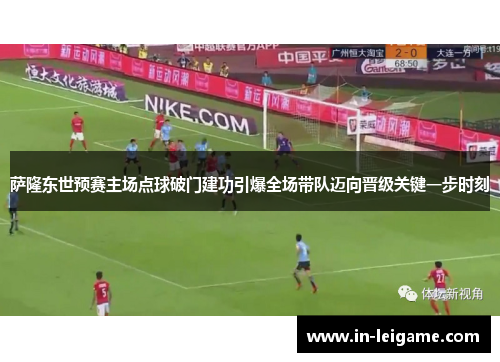 萨隆东世预赛主场点球破门建功引爆全场带队迈向晋级关键一步时刻