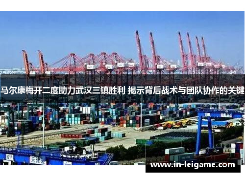 马尔康梅开二度助力武汉三镇胜利 揭示背后战术与团队协作的关键