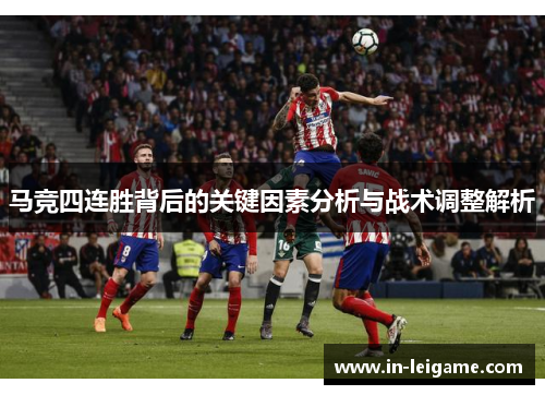 马竞四连胜背后的关键因素分析与战术调整解析 马竞四连胜背后的关键因素分析与战术调整解析