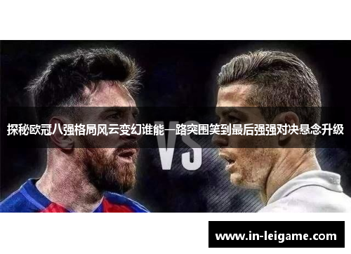 探秘欧冠八强格局风云变幻谁能一路突围笑到最后强强对决悬念升级 探秘欧冠八强格局风云变幻谁能一路突围笑到最后强强对决悬念升级